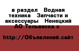  в раздел : Водная техника » Запчасти и аксессуары . Ненецкий АО,Тельвиска с.